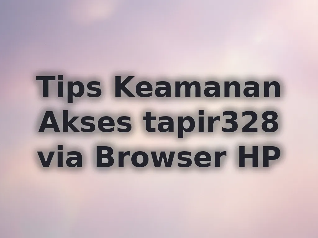Tips Keamanan Akses tapir328 via Browser HP